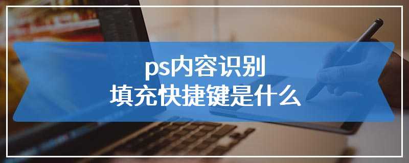 ps内容识别填充快捷键是什么