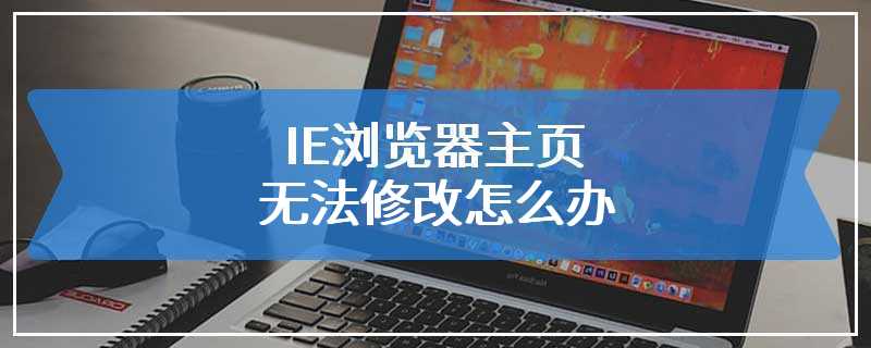 IE浏览器主页无法修改怎么办