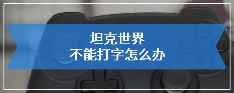 坦克世界不能打字怎么办
