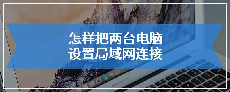 怎样把两台电脑设置局域网连接