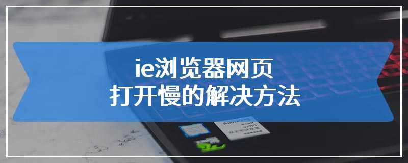 ie浏览器网页打开慢的解决方法