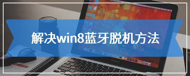 解决win8蓝牙脱机方法