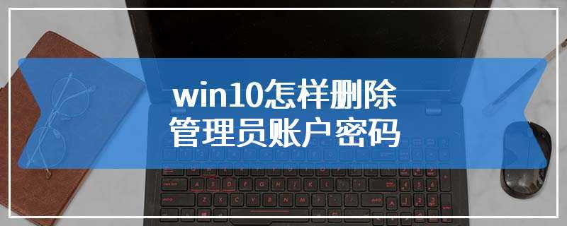 win10怎样删除管理员账户密码