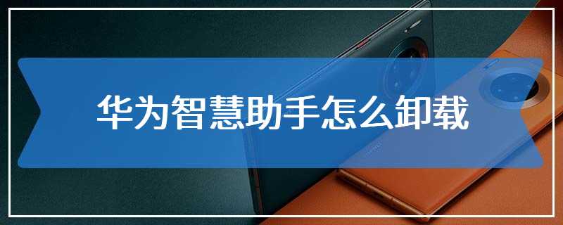 华为智慧助手怎么卸载