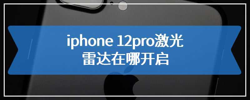 iphone 12pro激光雷达在哪开启