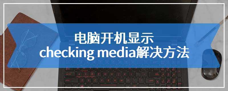 电脑开机显示checking media解决方法