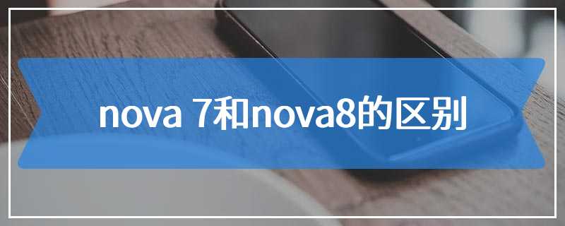 nova 7和nova8的区别