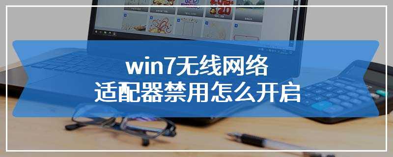 win7无线网络适配器禁用怎么开启