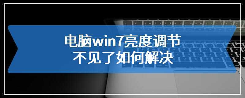 电脑win7亮度调节不见了如何解决