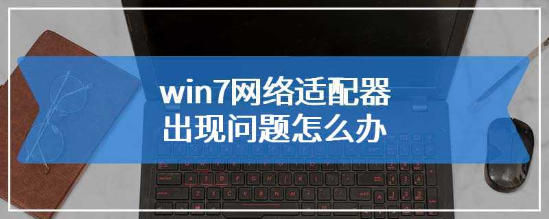 win7网络适配器出现问题怎么办