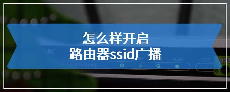 怎么样开启路由器ssid广播