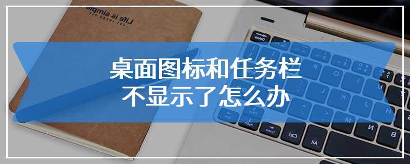 桌面图标和任务栏不显示了怎么办