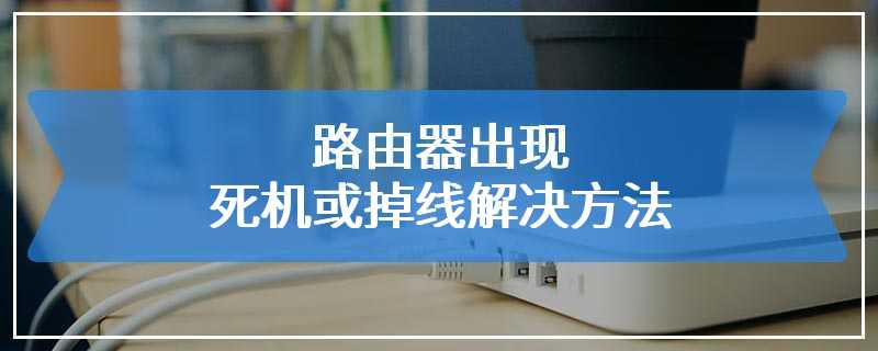 路由器出现死机或掉线解决方法