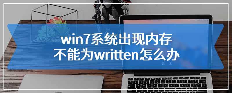 win7系统出现内存不能为written怎么办