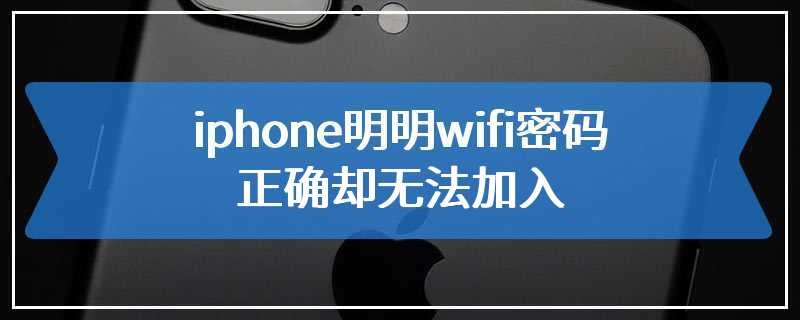 iphone明明wifi密码正确却无法加入