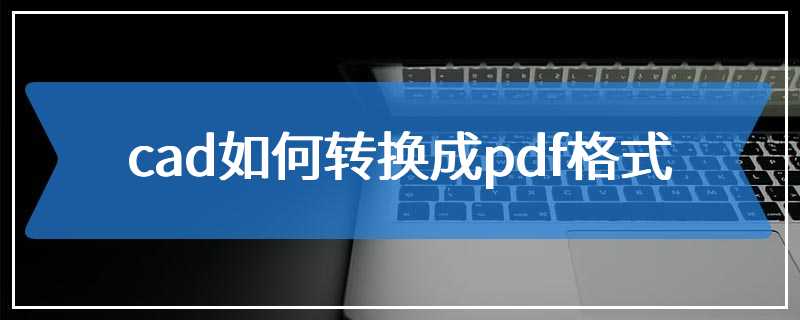 cad如何转换成pdf格式