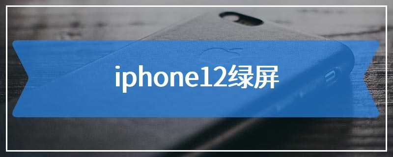 iphone12绿屏