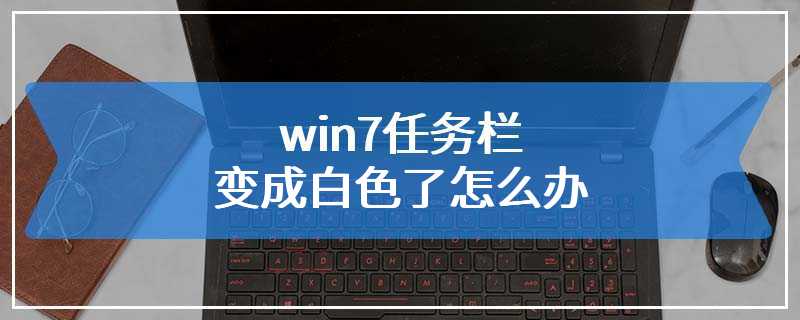 win7任务栏变成白色了怎么办