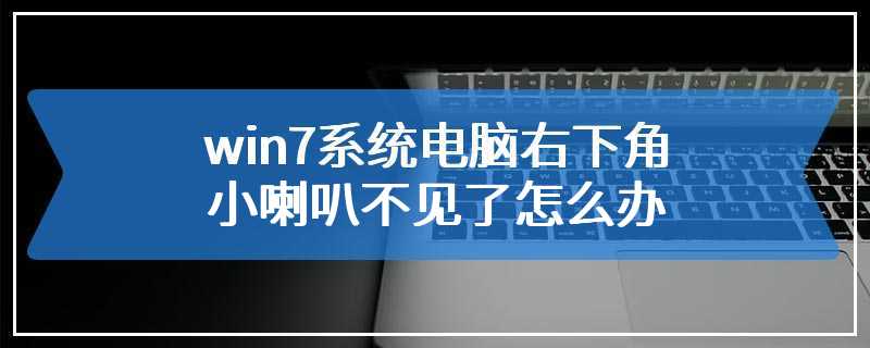 win7系统电脑右下角小喇叭不见了怎么办