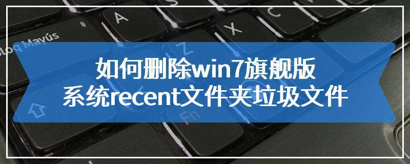 如何删除win7旗舰版系统recent文件夹垃圾文件