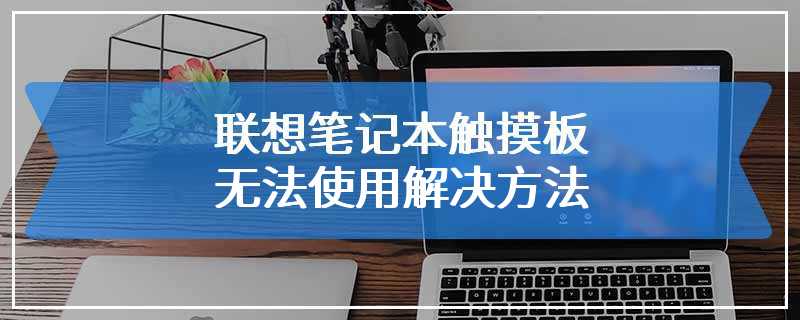 联想笔记本触摸板无法使用解决方法