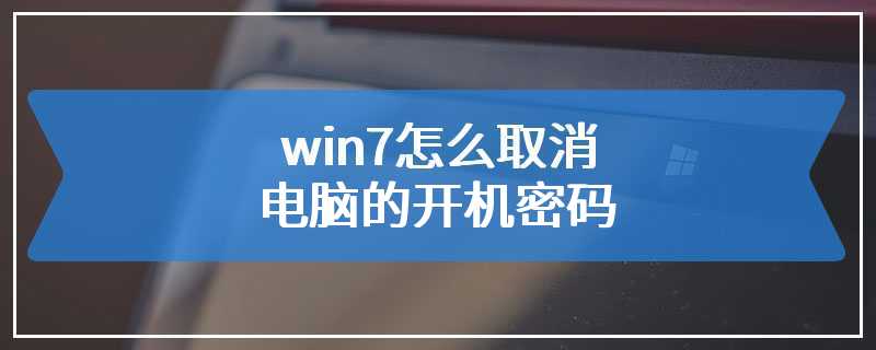 win7怎么取消电脑的开机密码