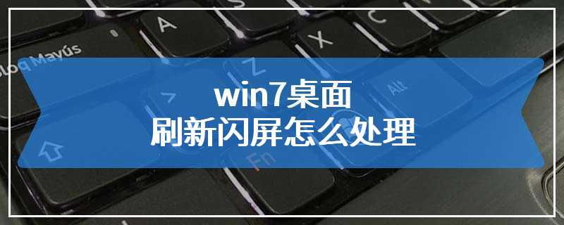 win7桌面刷新闪屏怎么处理