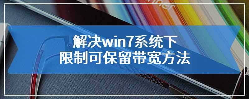 解决win7系统下限制可保留带宽方法