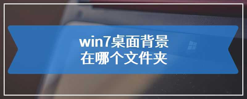 win7桌面背景在哪个文件夹