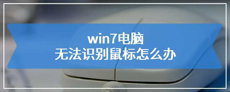 win7电脑无法识别鼠标怎么办