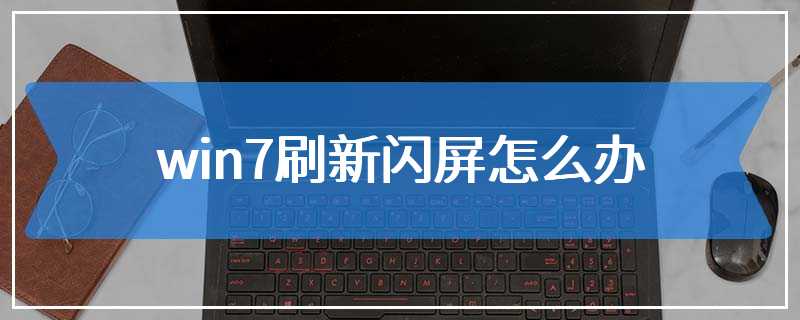 win7刷新闪屏怎么办