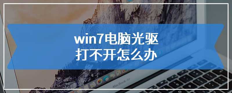 win7电脑光驱打不开怎么办