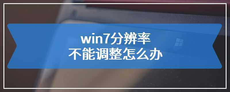 win7分辨率不能调整怎么办