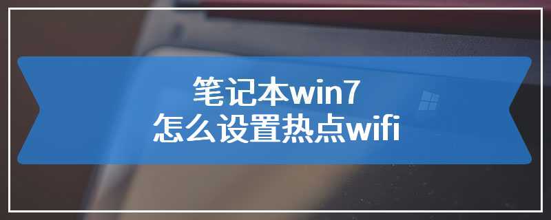 笔记本win7怎么设置热点wifi