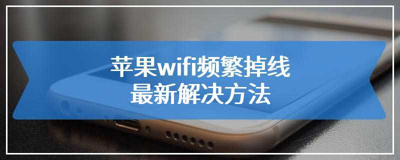 苹果wifi频繁掉线最新解决方法