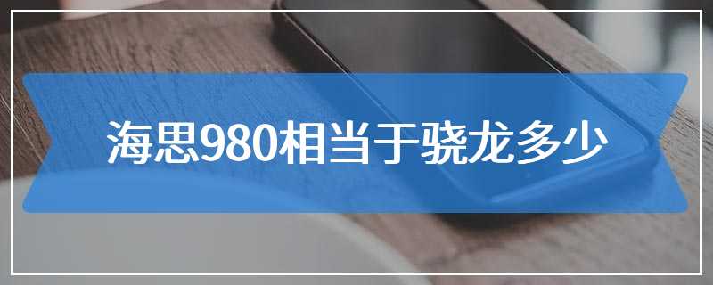 海思980相当于骁龙多少