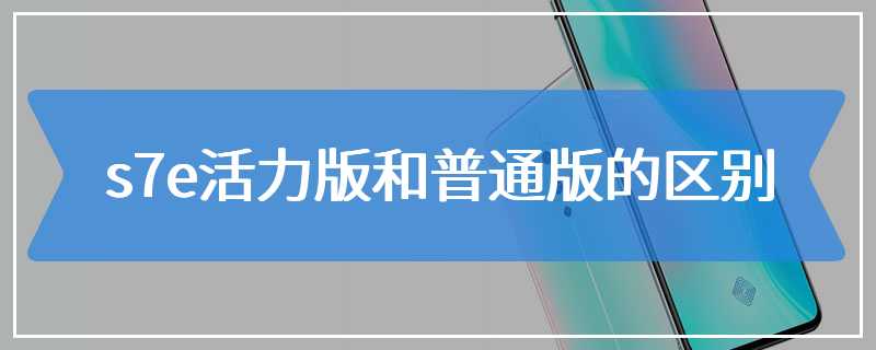 s7e活力版和普通版的区别