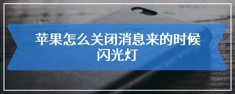 苹果怎么关闭消息来的时候闪光灯