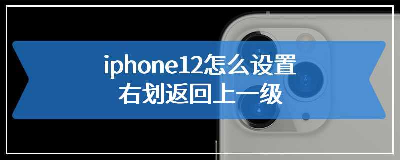 iphone12怎么设置右划返回上一级