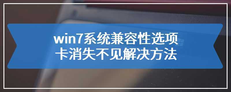 win7系统兼容性选项卡消失不见解决方法