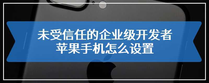 未受信任的企业级开发者苹果手机怎么设置