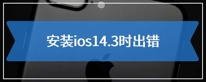 安装ios14.3时出错