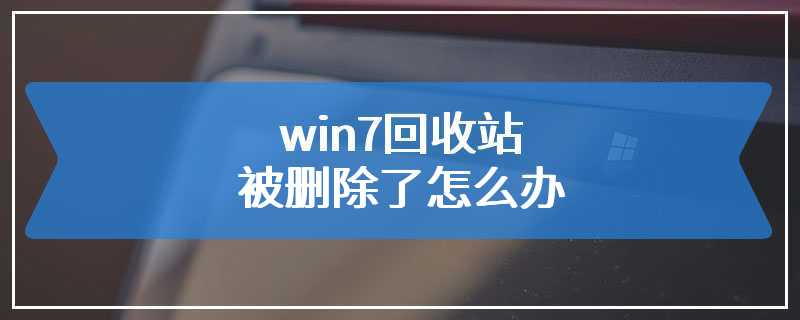 win7回收站被删除了怎么办