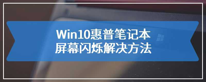 Win10惠普笔记本屏幕闪烁解决方法