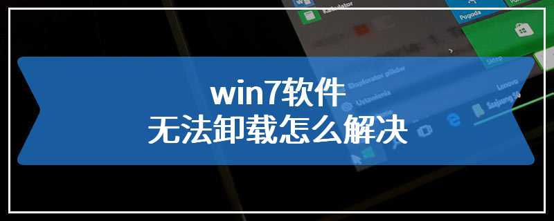 win7软件无法卸载怎么解决