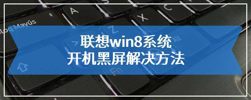 联想win8系统开机黑屏解决方法