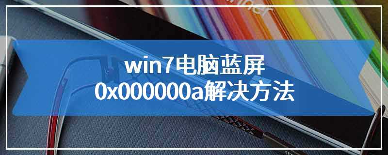 win7电脑蓝屏0x000000a解决方法