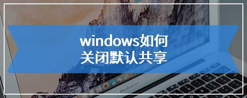 windows如何关闭默认共享