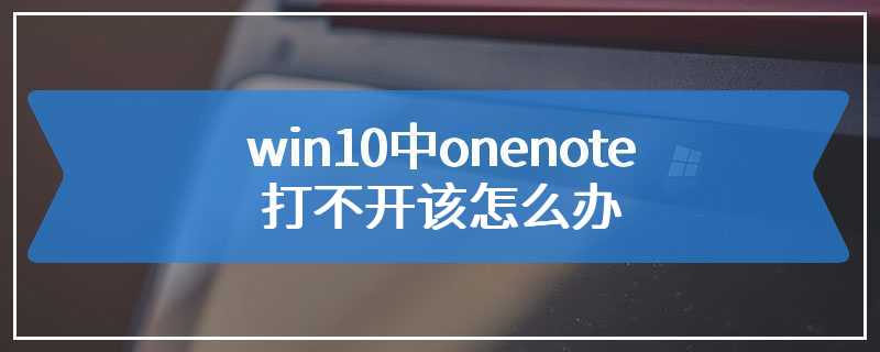 win10中onenote打不开该怎么办