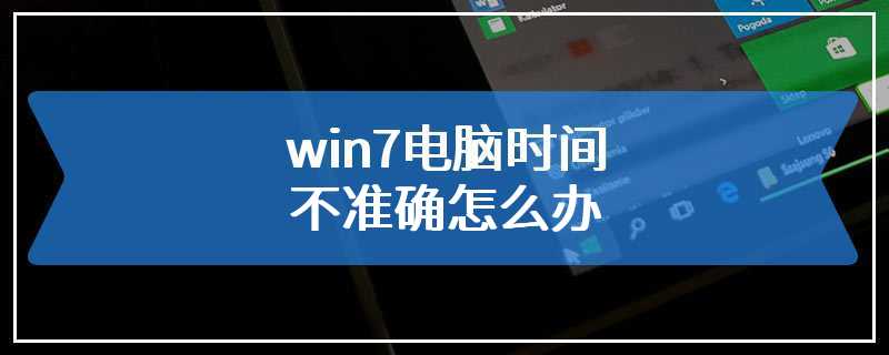 win7电脑时间不准确怎么办